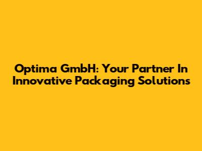 Optima GmbH: Your Partner In Innovative Packaging Solutions