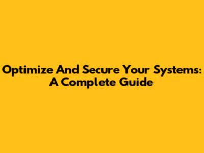 Optimize And Secure Your Systems: A Complete Guide