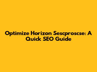 Optimize Horizon Sescproscse: A Quick SEO Guide