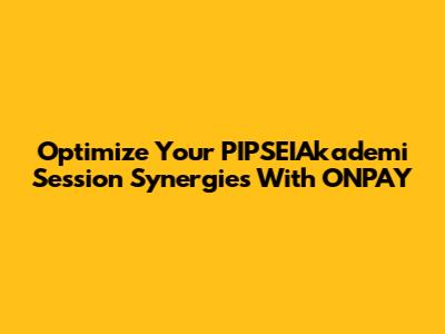 Optimize Your PIPSEIAkademi Session Synergies With ONPAY