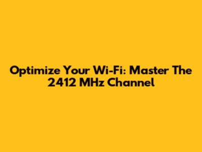Optimize Your Wi-Fi: Master The 2412 MHz Channel