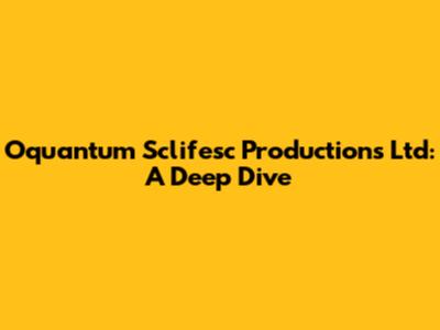 Oquantum Sclifesc Productions Ltd: A Deep Dive
