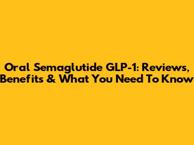 Oral Semaglutide GLP-1: Reviews, Benefits & What You Need To Know