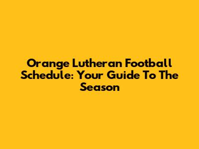 Orange Lutheran Football Schedule: Your Guide To The Season