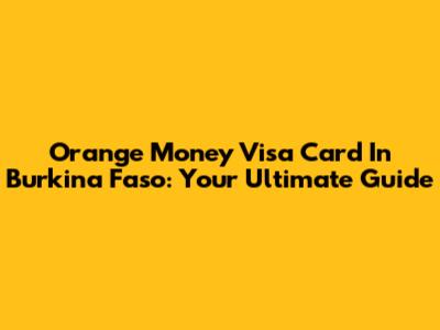 Orange Money Visa Card In Burkina Faso: Your Ultimate Guide