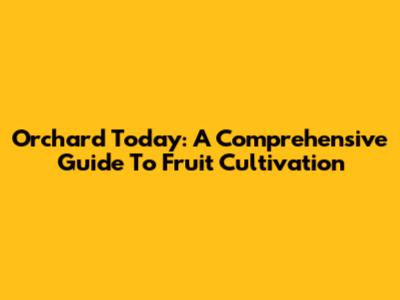 Orchard Today: A Comprehensive Guide To Fruit Cultivation