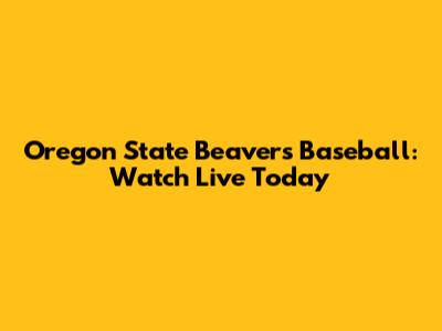 Oregon State Beavers Baseball: Watch Live Today