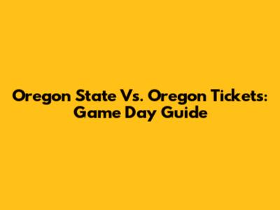 Oregon State Vs. Oregon Tickets: Game Day Guide