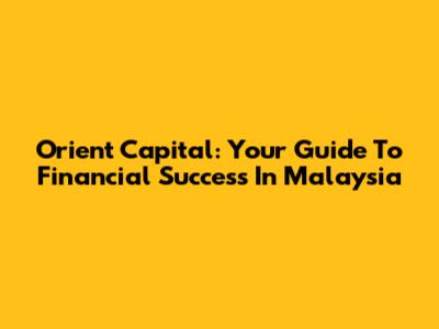 Orient Capital: Your Guide To Financial Success In Malaysia