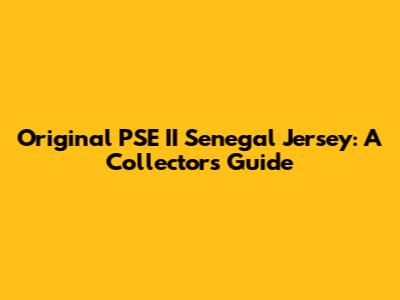 Original PSE II Senegal Jersey: A Collector's Guide