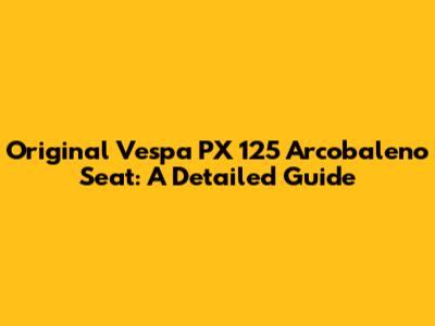 Original Vespa PX 125 Arcobaleno Seat: A Detailed Guide