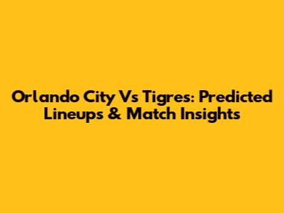 Orlando City Vs Tigres: Predicted Lineups & Match Insights