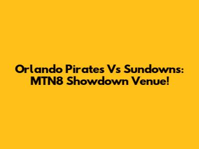 Orlando Pirates Vs Sundowns: MTN8 Showdown Venue!