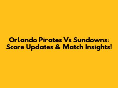 Orlando Pirates Vs Sundowns: Score Updates & Match Insights!