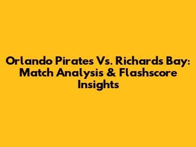 Orlando Pirates Vs. Richards Bay: Match Analysis & Flashscore Insights