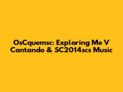 OsCquemsc: Exploring 'Me V Cantando' & SC2014sc's Music
