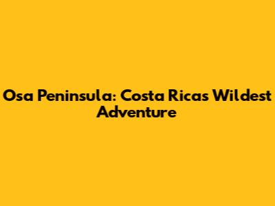 Osa Peninsula: Costa Rica's Wildest Adventure