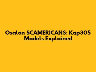 Osalon SCAMERICANS: Kap305 Models Explained