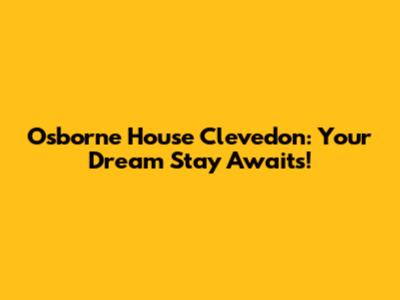 Osborne House Clevedon: Your Dream Stay Awaits!