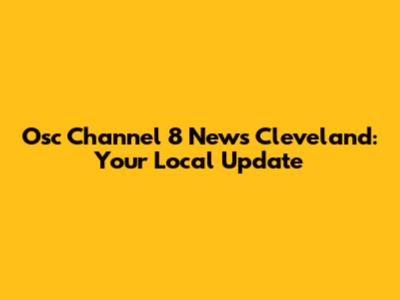 Osc Channel 8 News Cleveland: Your Local Update