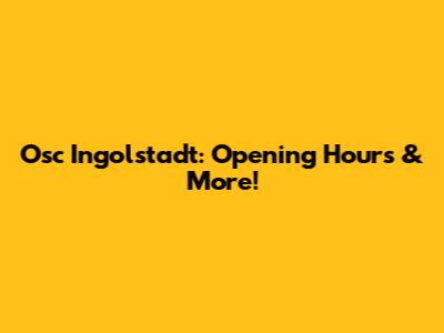 Osc Ingolstadt: Opening Hours & More!