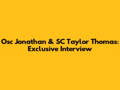 Osc Jonathan & SC Taylor Thomas: Exclusive Interview