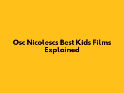 Osc Nicolesc's Best Kids' Films Explained