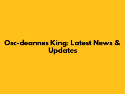 Osc-deannes King: Latest News & Updates