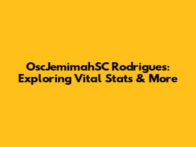 OscJemimahSC Rodrigues: Exploring Vital Stats & More