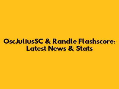 OscJuliusSC & Randle Flashscore: Latest News & Stats