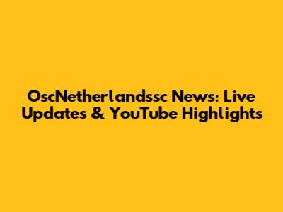 OscNetherlandssc News: Live Updates & YouTube Highlights