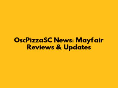 OscPizzaSC News: Mayfair Reviews & Updates