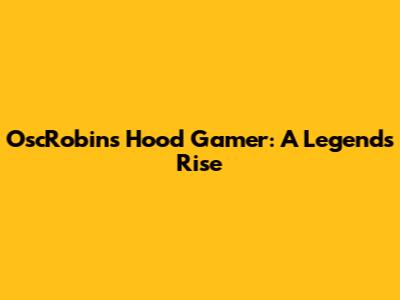 OscRobins Hood Gamer: A Legend's Rise