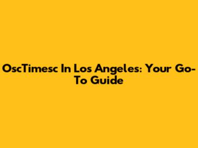 OscTimesc In Los Angeles: Your Go-To Guide