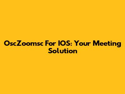 OscZoomsc For IOS: Your Meeting Solution