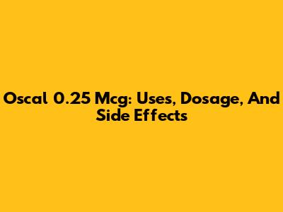 Oscal 0.25 Mcg: Uses, Dosage, And Side Effects