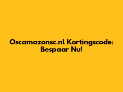 Oscamazonsc.nl Kortingscode: Bespaar Nu!