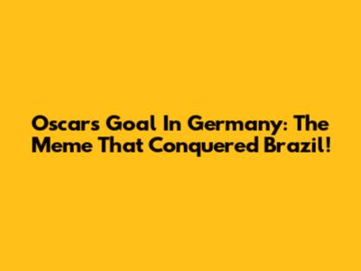 Oscar's Goal In Germany: The Meme That Conquered Brazil!
