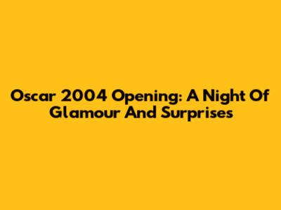 Oscar 2004 Opening: A Night Of Glamour And Surprises