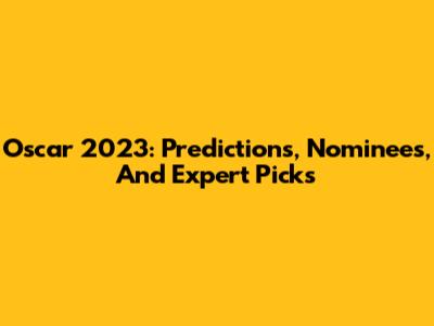 Oscar 2023: Predictions, Nominees, And Expert Picks
