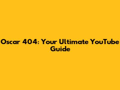Oscar 404: Your Ultimate YouTube Guide