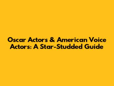 Oscar Actors & American Voice Actors: A Star-Studded Guide