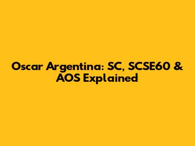 Oscar Argentina: SC, SCSE60 & AOS Explained