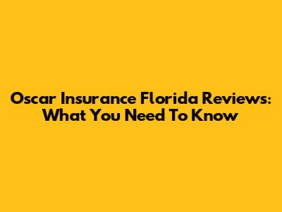 Oscar Insurance Florida Reviews: What You Need To Know