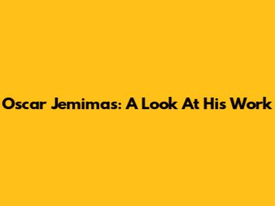 Oscar Jemimas: A Look At His Work