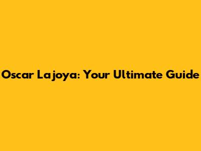 Oscar Lajoya: Your Ultimate Guide