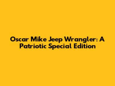Oscar Mike Jeep Wrangler: A Patriotic Special Edition