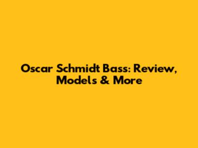Oscar Schmidt Bass: Review, Models & More