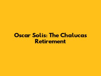 Oscar Solis: The Chalucas Retirement