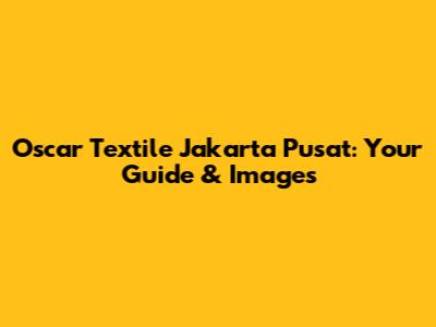Oscar Textile Jakarta Pusat: Your Guide & Images
